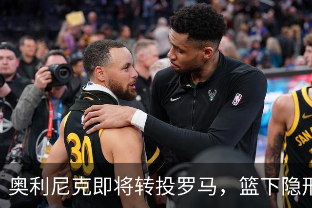 奥利尼克即将转投罗马，篮下隐形侠亮相了！