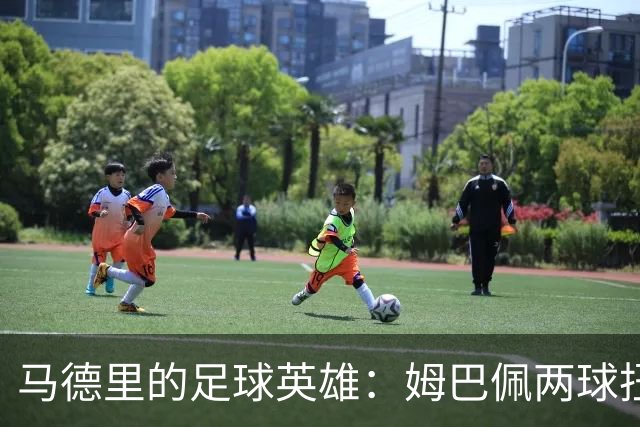 马德里的足球英雄：姆巴佩两球扭转乾坤，皇马逆袭巴萨